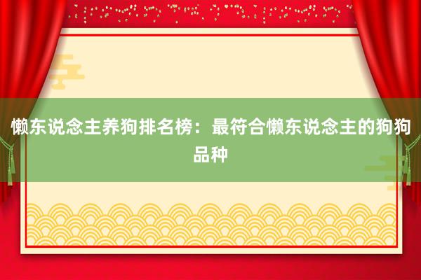 懒东说念主养狗排名榜：最符合懒东说念主的狗狗品种