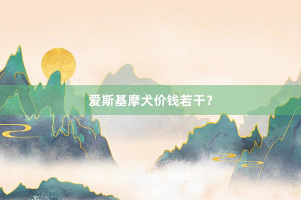 爱斯基摩犬价钱若干？